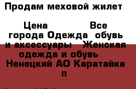 Продам меховой жилет › Цена ­ 14 500 - Все города Одежда, обувь и аксессуары » Женская одежда и обувь   . Ненецкий АО,Каратайка п.